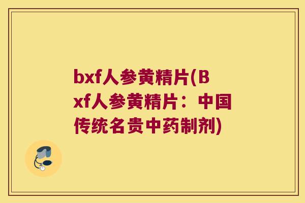bxf人参黄精片(Bxf人参黄精片:中国传统名贵制剂) bxf人参黄精片(Bxf人参黄精片:中国传统名贵制剂)