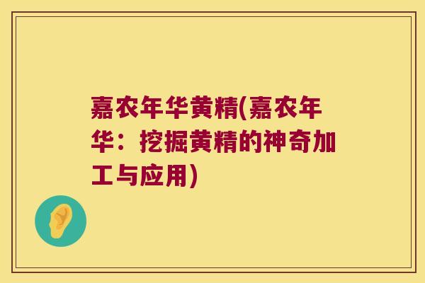 嘉农年华黄精(嘉农年华:挖掘黄精的神奇加工与应用) 嘉农年华黄精(嘉农年华:挖掘黄精的神奇加工与应用)