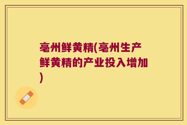 亳州鲜黄精(亳州生产鲜黄精的产业投入增加)