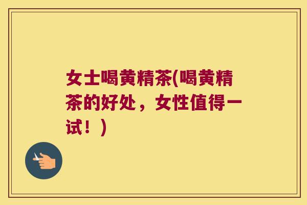 女士喝黄精茶(喝黄精茶的好处，女性值得一试！)