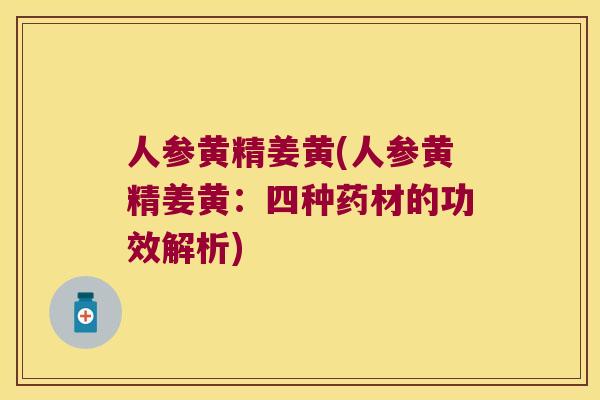 人参黄精姜黄(人参黄精姜黄:四种药材的功效解析) 人参黄精姜黄(人参黄精姜黄:四种药材的功效解析)