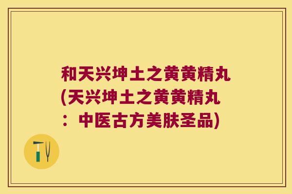 和天兴坤土之黄黄精丸(天兴坤土之黄黄精丸:中医古方美肤圣品) 和天兴坤土之黄黄精丸(天兴坤土之黄黄精丸:中医古方美肤圣品)