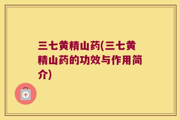 三七黄精山药(三七黄精山药的功效与作用简介)