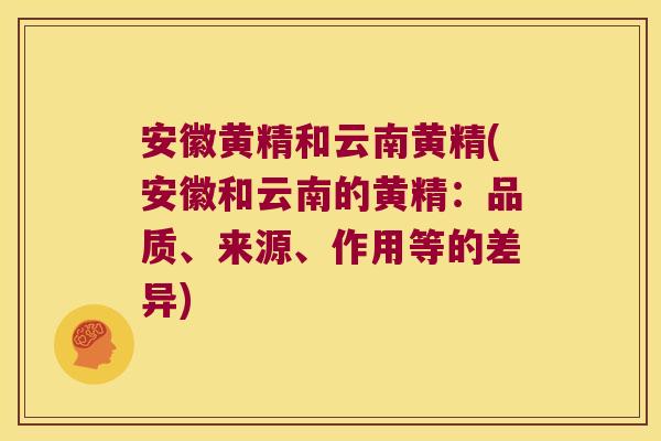 安徽黄精和云南黄精(安徽和云南的黄精:品质、来源、作用等的差异) 安徽黄精和云南黄精(安徽和云南的黄精:品质、来源、作用等的差异)