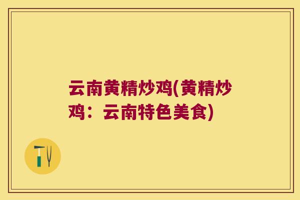 云南黄精炒鸡(黄精炒鸡:云南特色美食) 云南黄精炒鸡(黄精炒鸡:云南特色美食)