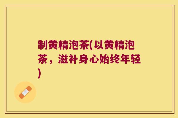 制黄精泡茶(以黄精泡茶，滋补身心始终年轻)
