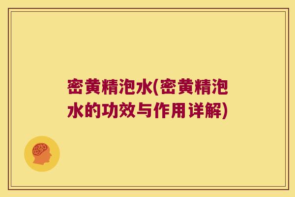 密黄精泡水(密黄精泡水的功效与作用详解) 密黄精泡水(密黄精泡水的功效与作用详解)