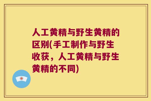 人工黄精与野生黄精的区别(手工制作与野生收获,人工黄精与野生黄精的不同) 人工黄精与野生黄精的区别(手工制作与野生收获,人工黄精与野生黄精的不同)