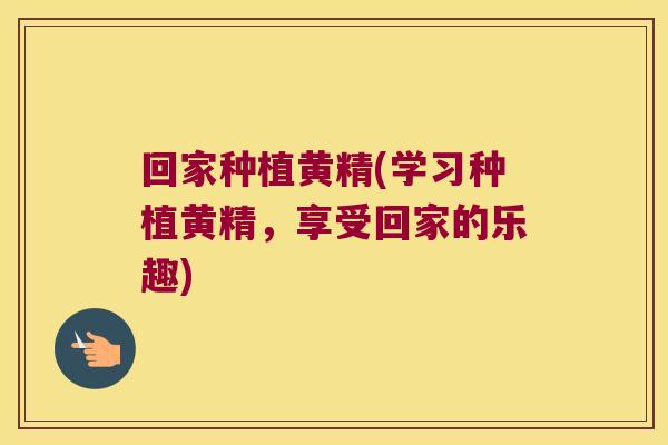 回家种植黄精(学习种植黄精，享受回家的乐趣)