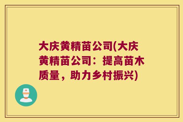 大庆黄精苗公司(大庆黄精苗公司:提高苗木质量,助力乡村振兴) 大庆黄精苗公司(大庆黄精苗公司:提高苗木质量,助力乡村振兴)