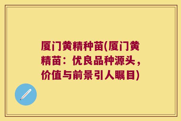 厦门黄精种苗(厦门黄精苗：优良品种源头，价值与前景引人瞩目)