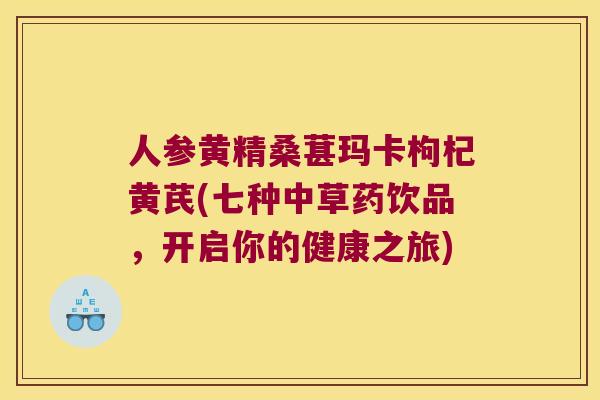 人参黄精桑葚玛卡枸杞黄芪(七种中草药饮品,开启你的健康之旅) 人参黄精桑葚玛卡枸杞黄芪(七种中草药饮品,开启你的健康之旅)