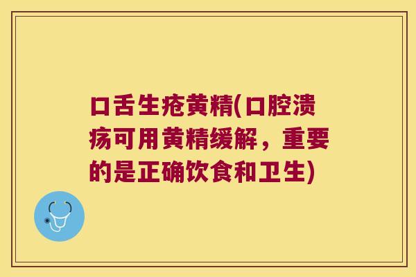 口舌生疮黄精(可用黄精缓解，重要的是正确饮食和卫生)