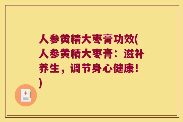 人参黄精大枣膏功效(人参黄精大枣膏:滋补养生,调节身心健康!) 人参黄精大枣膏功效(人参黄精大枣膏:滋补养生,调节身心健康!)