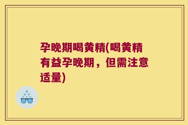 孕晚期喝黄精(喝黄精有益孕晚期，但需注意适量)