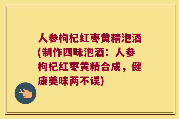 人参枸杞红枣黄精泡酒(制作四味泡酒：人参枸杞红枣黄精合成，健康美味两不误)