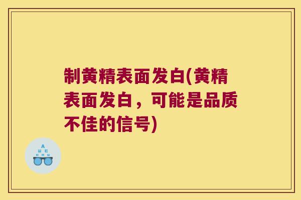 制黄精表面发白(黄精表面发白，可能是品质不佳的信号)