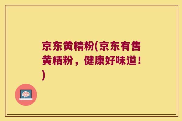 京东黄精粉(京东有售黄精粉，健康好味道！)