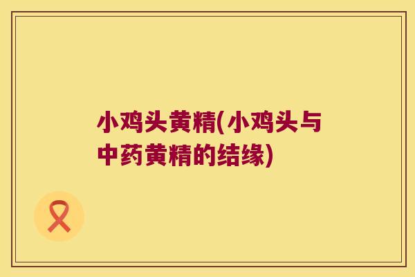 小鸡头黄精(小鸡头与黄精的结缘)