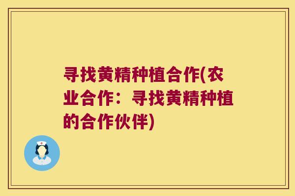 寻找黄精种植合作(农业合作：寻找黄精种植的合作伙伴)