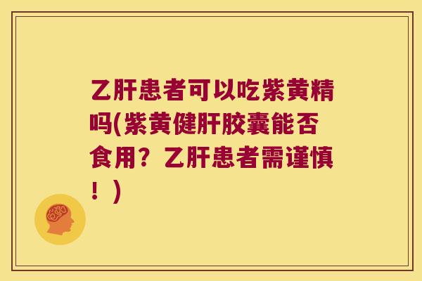 患者可以吃紫黄精吗(紫黄健胶囊能否食用？患者需谨慎！)
