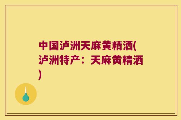 中国泸洲天麻黄精洒(泸洲特产:天麻黄精洒) 中国泸洲天麻黄精洒(泸洲特产:天麻黄精洒)