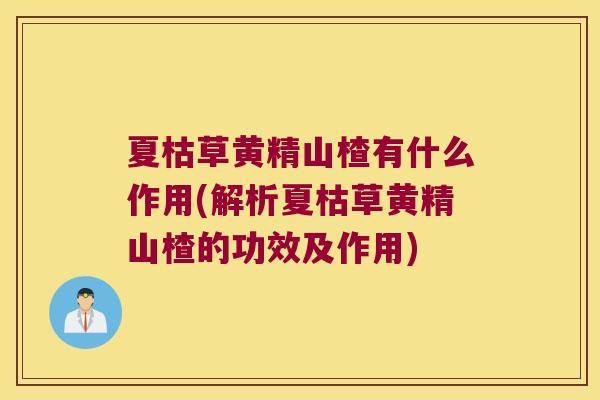 夏枯草黄精山楂有什么作用(解析夏枯草黄精山楂的功效及作用) 夏枯草黄精山楂有什么作用(解析夏枯草黄精山楂的功效及作用)