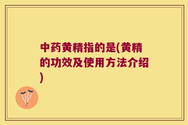 黄精指的是(黄精的功效及使用方法介绍)