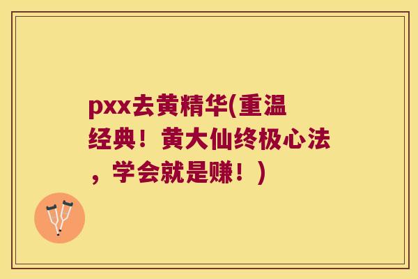 pxx去黄精华(重温经典!黄大仙终极心法,学会就是赚!) pxx去黄精华(重温经典!黄大仙终极心法,学会就是赚!)
