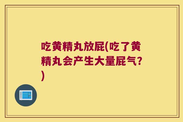 吃黄精丸放屁(吃了黄精丸会产生大量屁气？)