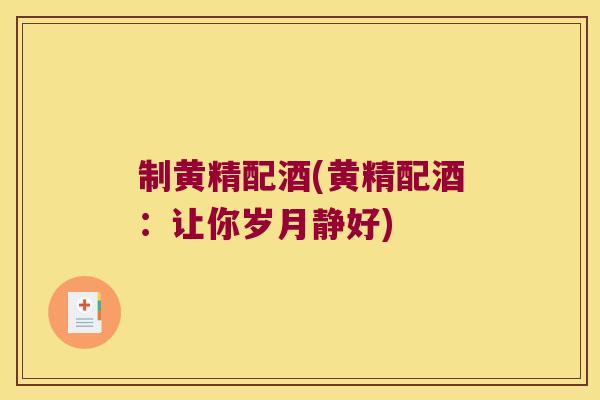 制黄精配酒(黄精配酒:让你岁月静好) 制黄精配酒(黄精配酒:让你岁月静好)