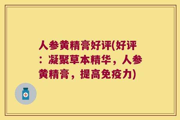 人参黄精膏好评(好评:凝聚草本精华,人参黄精膏,提高力) 人参黄精膏好评(好评:凝聚草本精华,人参黄精膏,提高力)