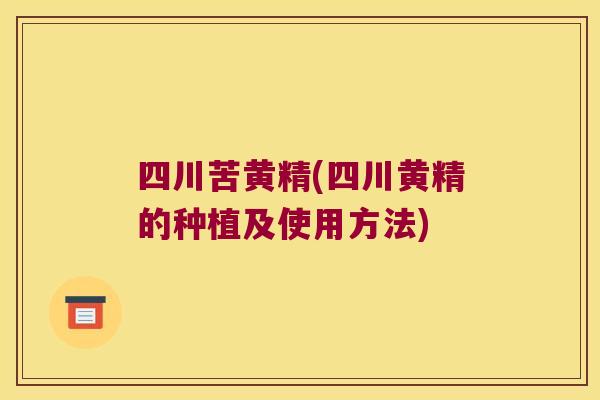 四川苦黄精(四川黄精的种植及使用方法) 四川苦黄精(四川黄精的种植及使用方法)