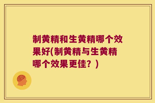 制黄精和生黄精哪个效果好(制黄精与生黄精哪个效果更佳？)
