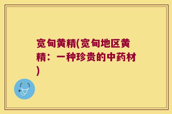 宽甸黄精(宽甸地区黄精：一种珍贵的材)