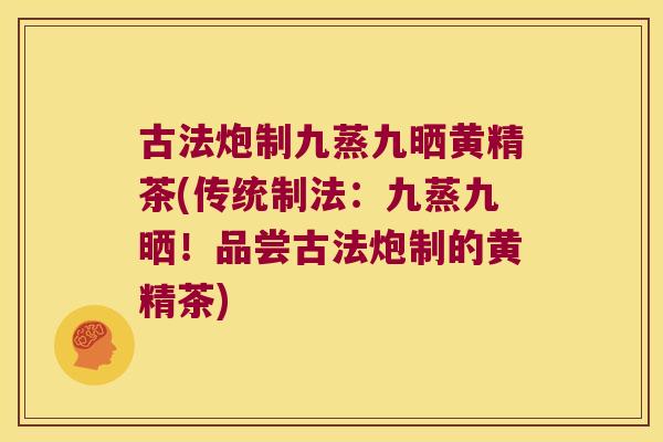 古法炮制九蒸九晒黄精茶(传统制法：九蒸九晒！品尝古法炮制的黄精茶)