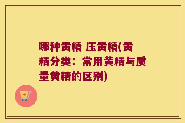 哪种黄精 压黄精(黄精分类：常用黄精与质量黄精的区别)