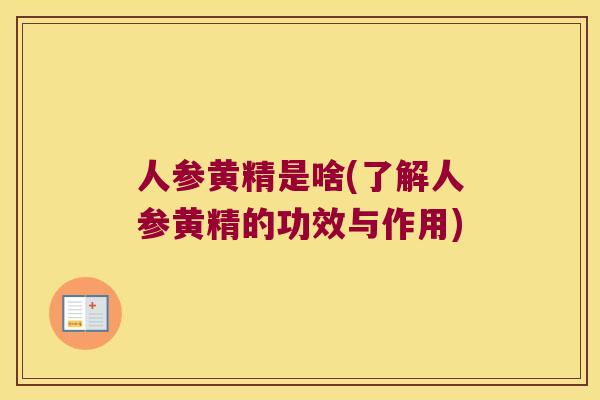 人参黄精是啥(了解人参黄精的功效与作用) 人参黄精是啥(了解人参黄精的功效与作用)