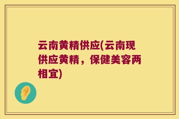 云南黄精供应(云南现供应黄精,保健美容两相宜) 云南黄精供应(云南现供应黄精,保健美容两相宜)