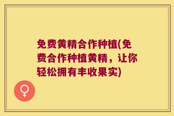 免费黄精合作种植(免费合作种植黄精，让你轻松拥有丰收果实)