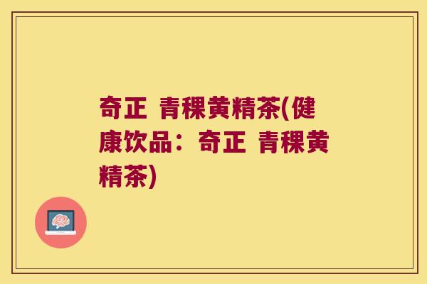 奇正 青稞黄精茶(健康饮品：奇正 青稞黄精茶)