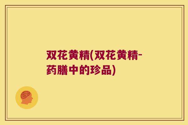 双花黄精(双花黄精-药膳中的珍品)