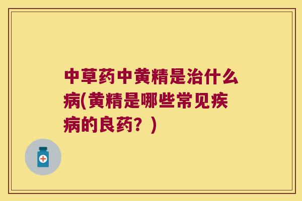 中草药中黄精是什么(黄精是哪些常见的良药?) 中草药中黄精是什么(黄精是哪些常见的良药?)