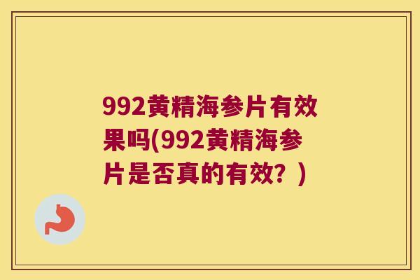 992黄精海参片有效果吗(992黄精海参片是否真的有效？)