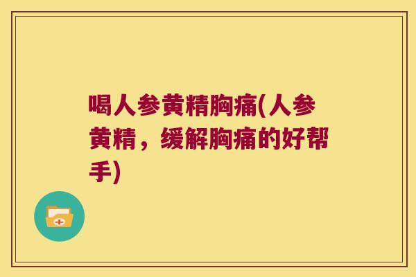 喝人参黄精胸痛(人参黄精，缓解胸痛的好帮手)
