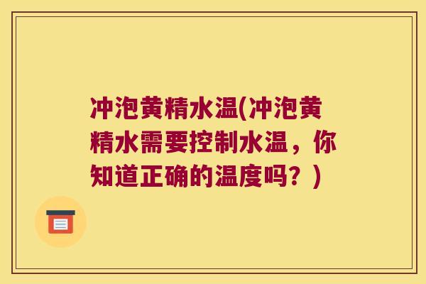 冲泡黄精水温(冲泡黄精水需要控制水温,你知道正确的温度吗?) 冲泡黄精水温(冲泡黄精水需要控制水温,你知道正确的温度吗?)