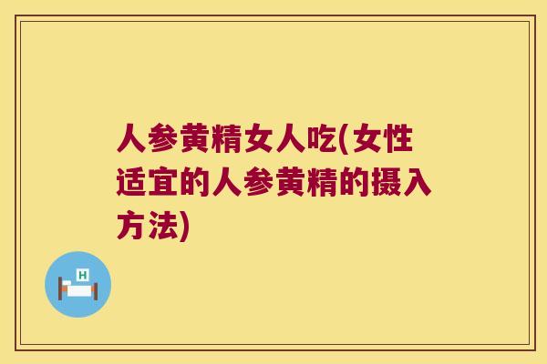 人参黄精女人吃(女性适宜的人参黄精的摄入方法) 人参黄精女人吃(女性适宜的人参黄精的摄入方法)