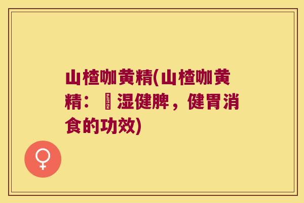 山楂咖黄精(山楂咖黄精：袪湿健脾，健胃消食的功效)