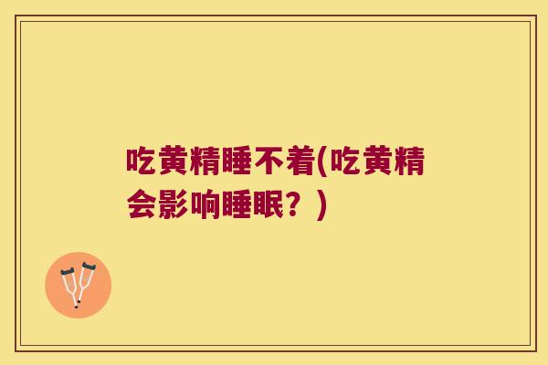 吃黄精睡不着(吃黄精会影响?) 吃黄精睡不着(吃黄精会影响?)
