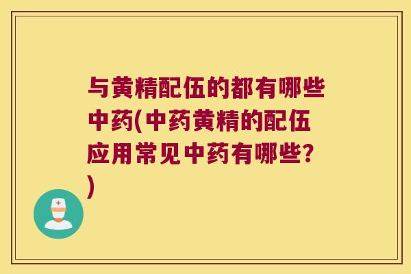 与黄精配伍的都有哪些(黄精的配伍应用常见有哪些？)